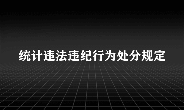 统计违法违纪行为处分规定