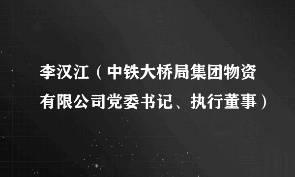 李汉江（中铁大桥局集团物资有限公司党委书记、执行董事）