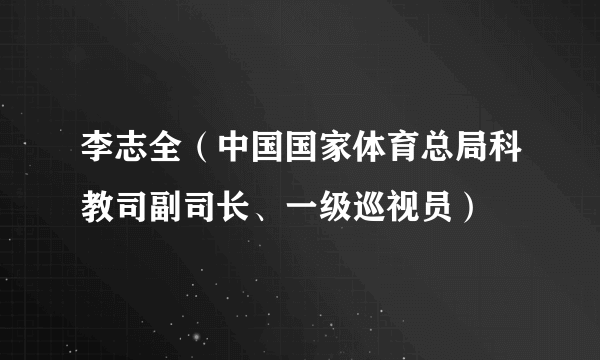 李志全（中国国家体育总局科教司副司长、一级巡视员）