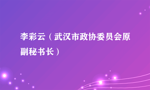 李彩云（武汉市政协委员会原副秘书长）