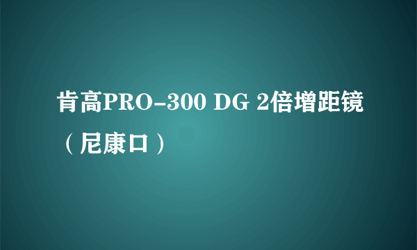 肯高PRO-300 DG 2倍增距镜（尼康口）