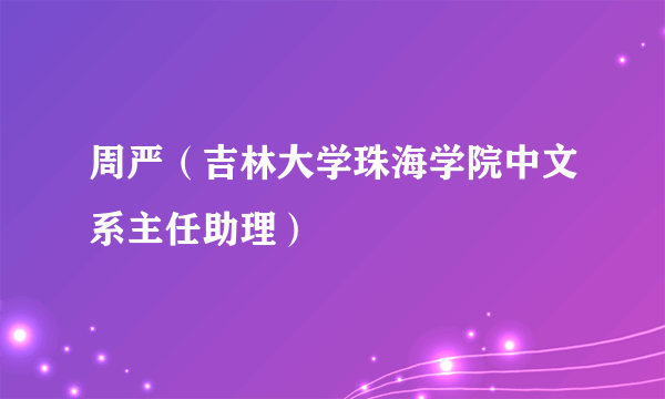 周严（吉林大学珠海学院中文系主任助理）