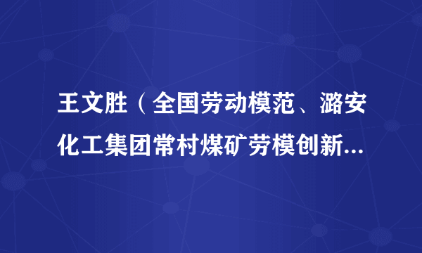 王文胜（全国劳动模范、潞安化工集团常村煤矿劳模创新工作室带头人）