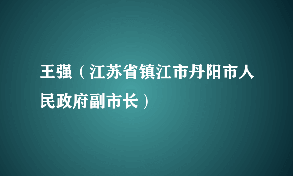 王强（江苏省镇江市丹阳市人民政府副市长）