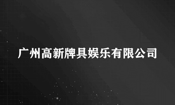 广州高新牌具娱乐有限公司