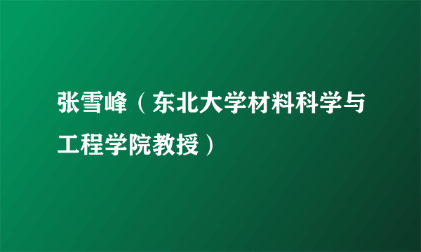 张雪峰（东北大学材料科学与工程学院教授）