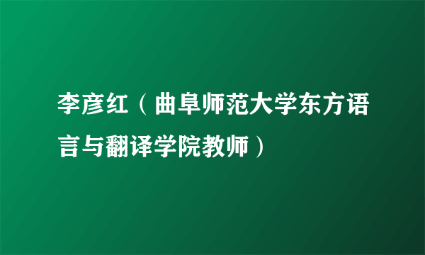 李彦红（曲阜师范大学东方语言与翻译学院教师）