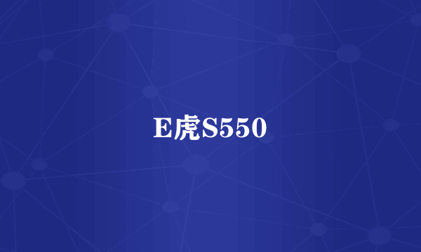 E虎S550