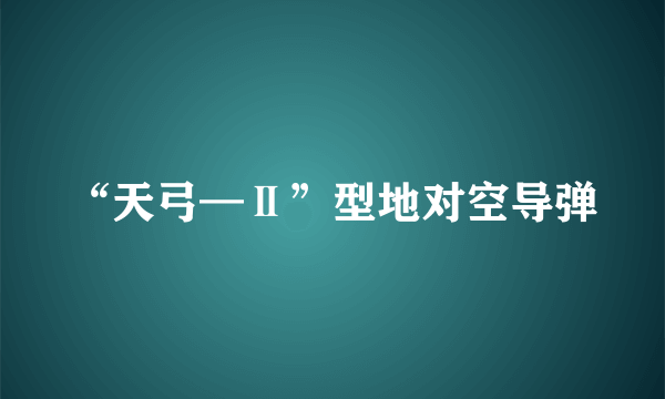 “天弓—Ⅱ”型地对空导弹