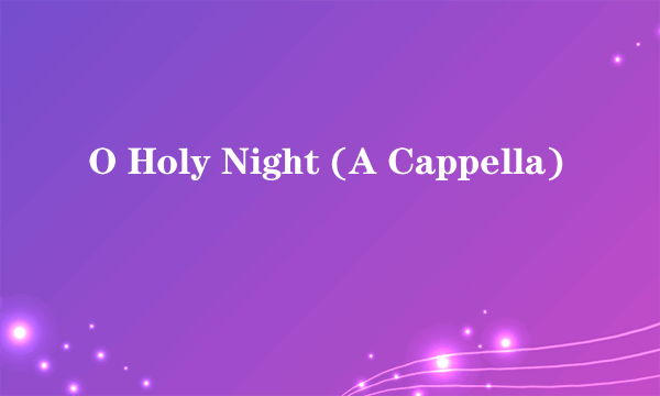 O Holy Night (A Cappella)