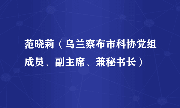 范晓莉（乌兰察布市科协党组成员、副主席、兼秘书长）