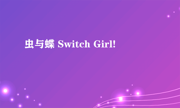 虫与蝶 Switch Girl!