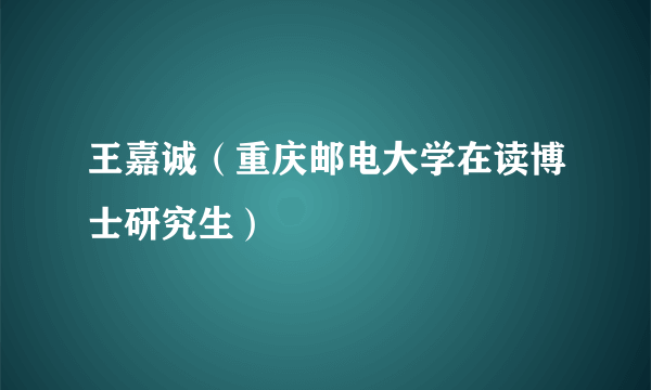 王嘉诚（重庆邮电大学在读博士研究生）