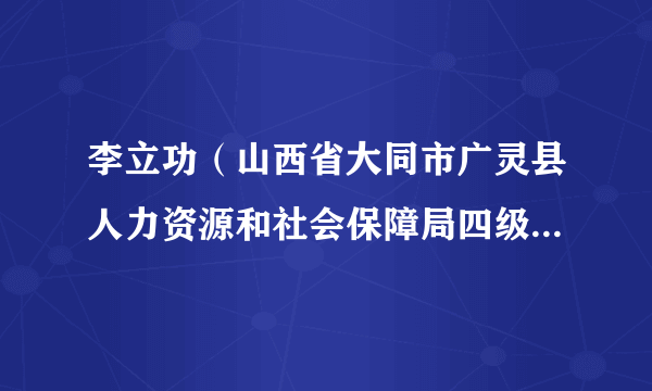 李立功（山西省大同市广灵县人力资源和社会保障局四级调研员）