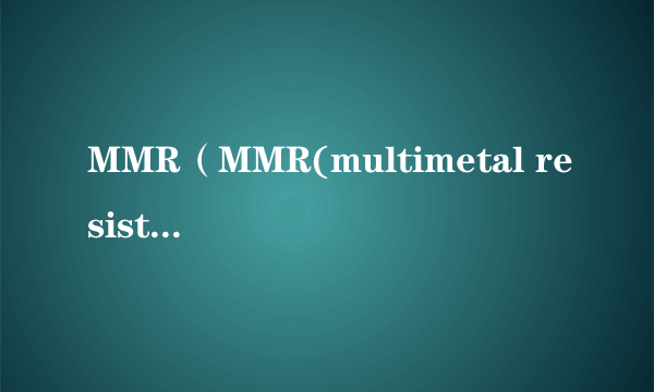 MMR（MMR(multimetal resistance)多种金属抗性）