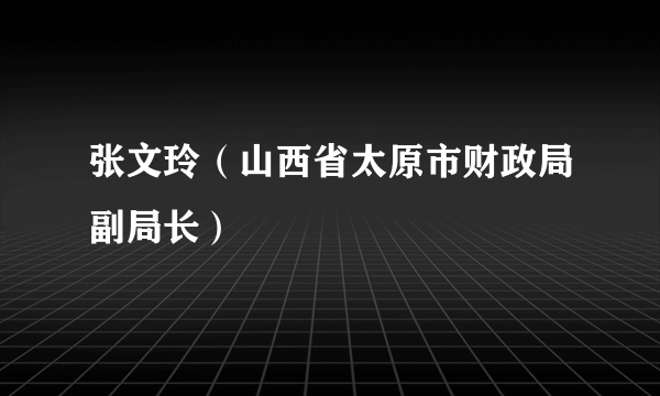 张文玲（山西省太原市财政局副局长）