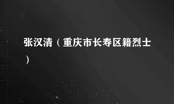 张汉清（重庆市长寿区籍烈士）