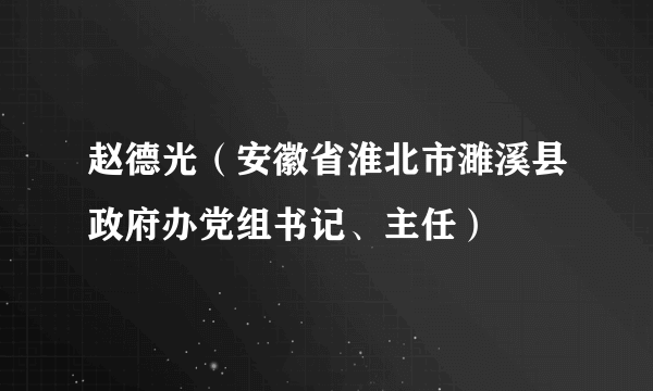 赵德光（安徽省淮北市濉溪县政府办党组书记、主任）