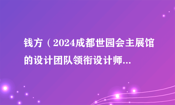 钱方（2024成都世园会主展馆的设计团队领衔设计师——中建西南院总建筑师）