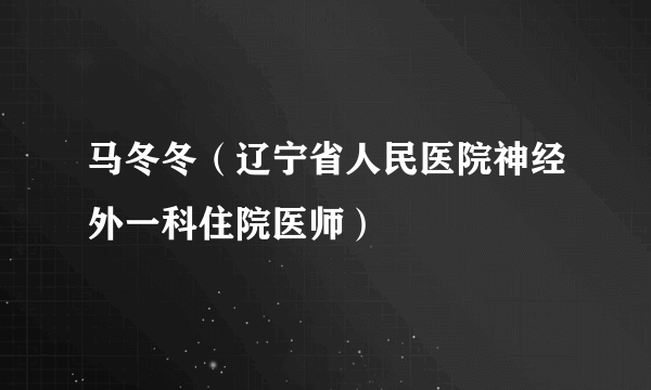 马冬冬（辽宁省人民医院神经外一科住院医师）