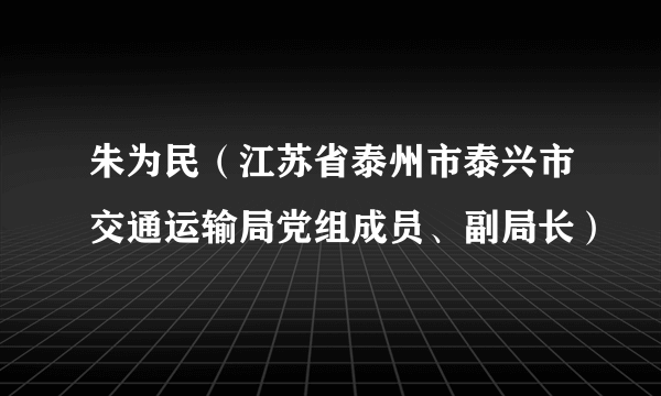 朱为民（江苏省泰州市泰兴市交通运输局党组成员、副局长）