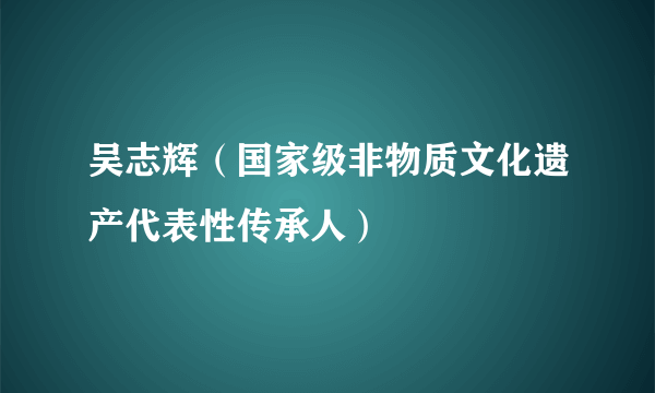 吴志辉（国家级非物质文化遗产代表性传承人）