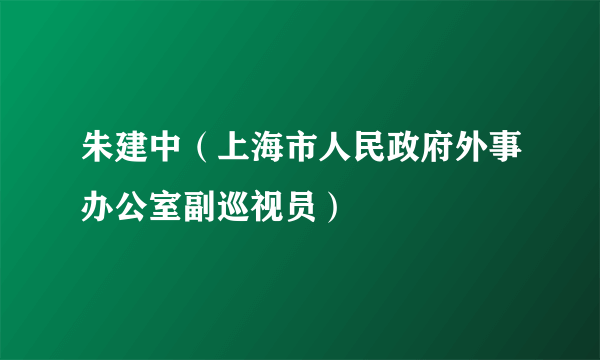 朱建中（上海市人民政府外事办公室副巡视员）