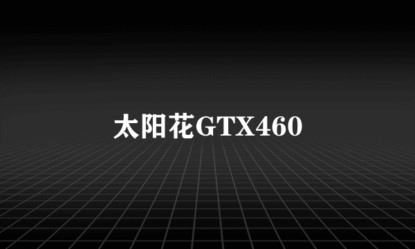 太阳花GTX460