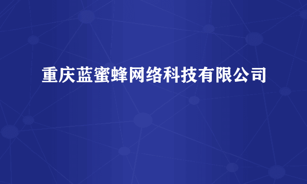 重庆蓝蜜蜂网络科技有限公司