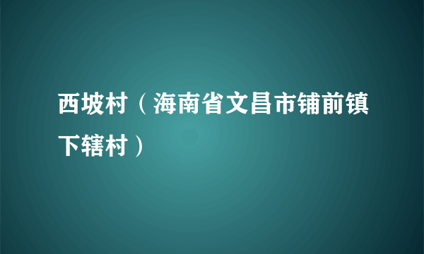 西坡村（海南省文昌市铺前镇下辖村）