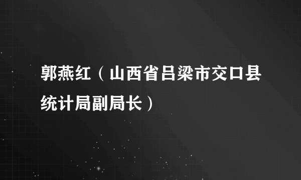 郭燕红（山西省吕梁市交口县统计局副局长）