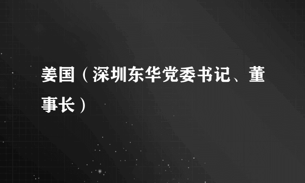 姜国（深圳东华党委书记、董事长）