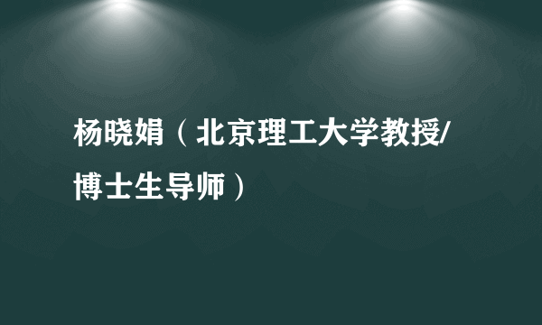 杨晓娟（北京理工大学教授/博士生导师）