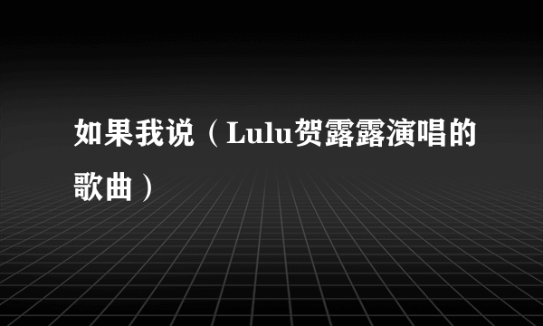 如果我说（Lulu贺露露演唱的歌曲）