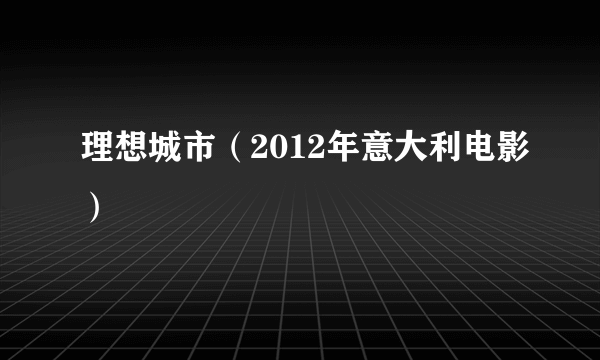 理想城市（2012年意大利电影）