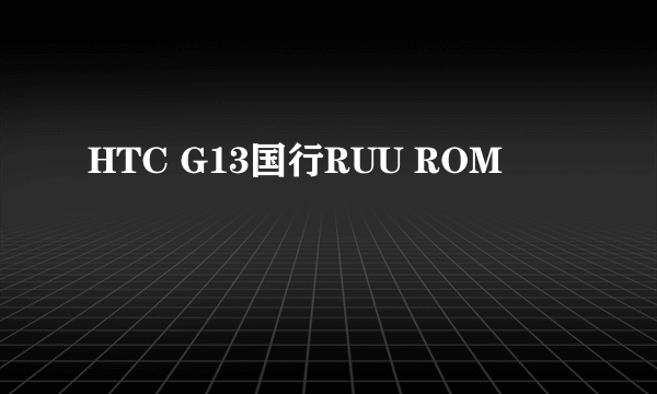 HTC G13国行RUU ROM