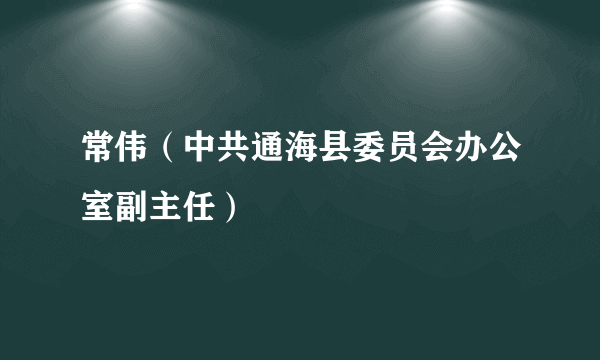 常伟（中共通海县委员会办公室副主任）