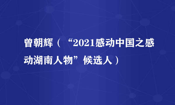 曾朝辉（“2021感动中国之感动湖南人物”候选人）