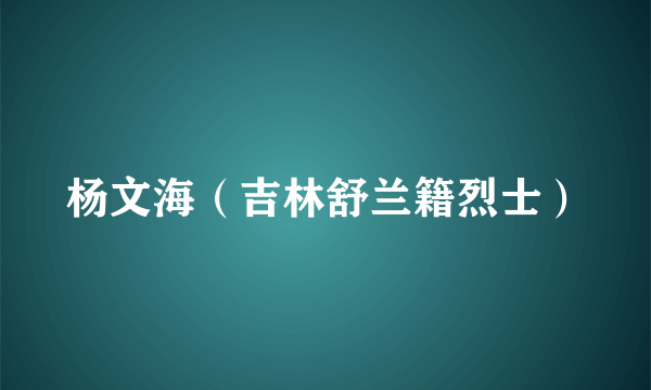 杨文海（吉林舒兰籍烈士）