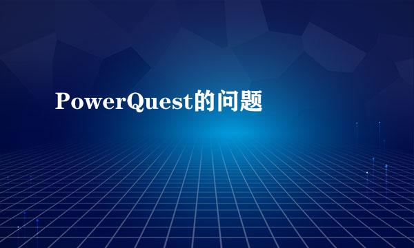 PowerQuest的问题