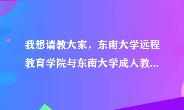 我想请教大家，东南大学远程教育学院与东南大学成人教育学院哪一个更好？