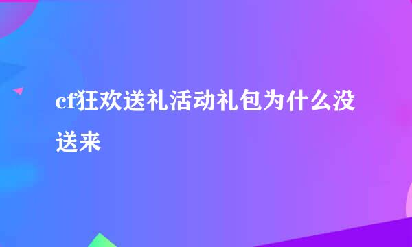 cf狂欢送礼活动礼包为什么没送来