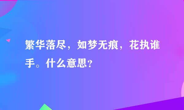 繁华落尽，如梦无痕，花执谁手。什么意思？