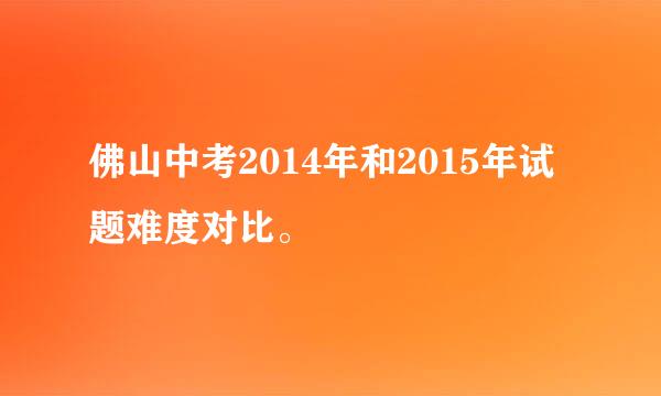 佛山中考2014年和2015年试题难度对比。