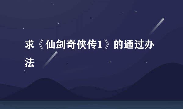 求《仙剑奇侠传1》的通过办法