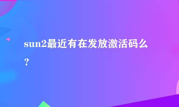 sun2最近有在发放激活码么？