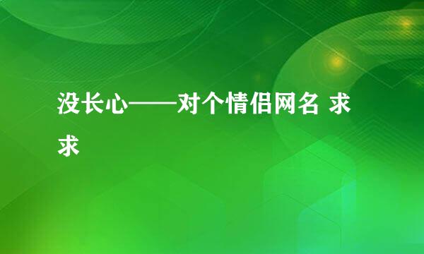 没长心——对个情侣网名 求求