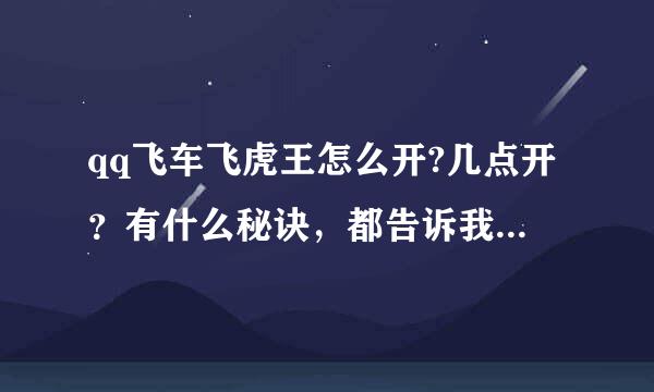 qq飞车飞虎王怎么开?几点开？有什么秘诀，都告诉我，我万分感谢了！2.0还开得吗？