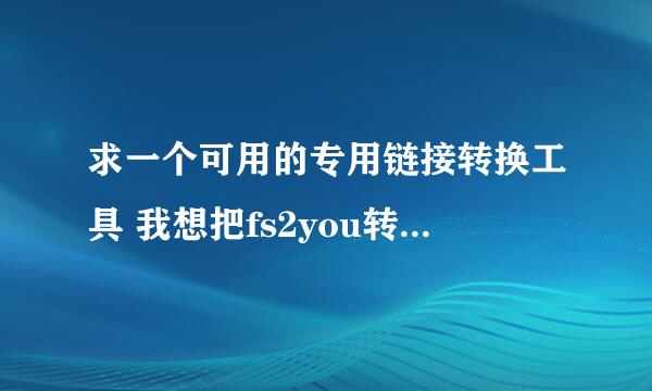 求一个可用的专用链接转换工具 我想把fs2you转换成迅雷格式 没有工具告诉我方法也行 100分奉上还可追加