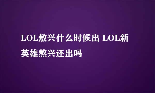 LOL敖兴什么时候出 LOL新英雄熬兴还出吗